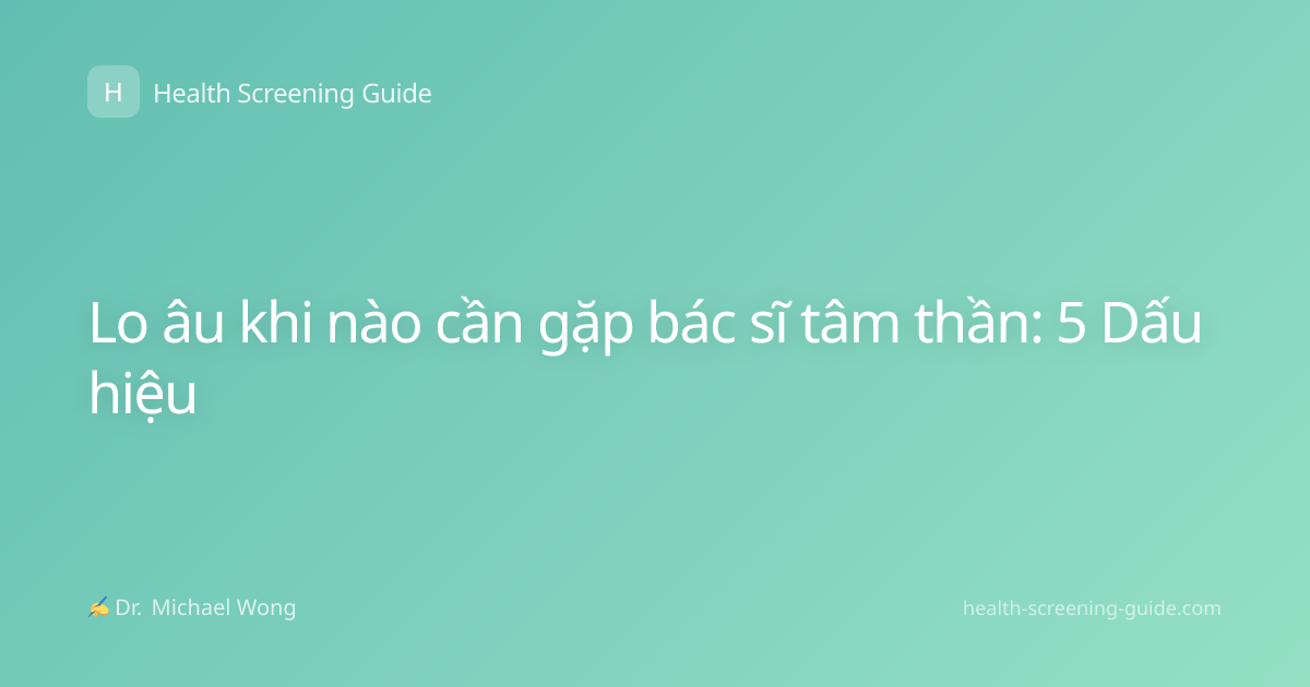 Lo âu khi nào cần gặp bác sĩ tâm thần: 5 Dấu hiệu