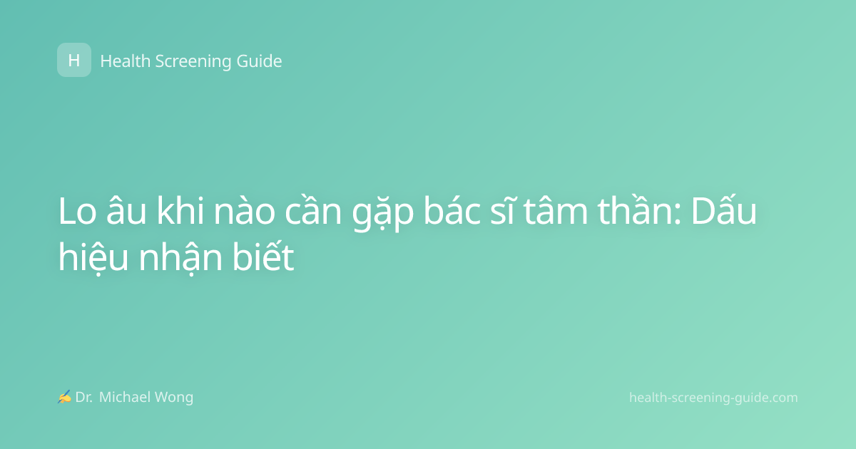 Lo âu khi nào cần gặp bác sĩ tâm thần: Dấu hiệu nhận biết
