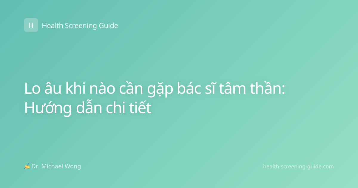 Lo âu khi nào cần gặp bác sĩ tâm thần: Hướng dẫn chi tiết
