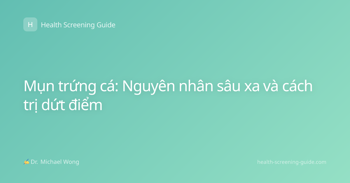 Mụn trứng cá: Nguyên nhân sâu xa và cách trị dứt điểm