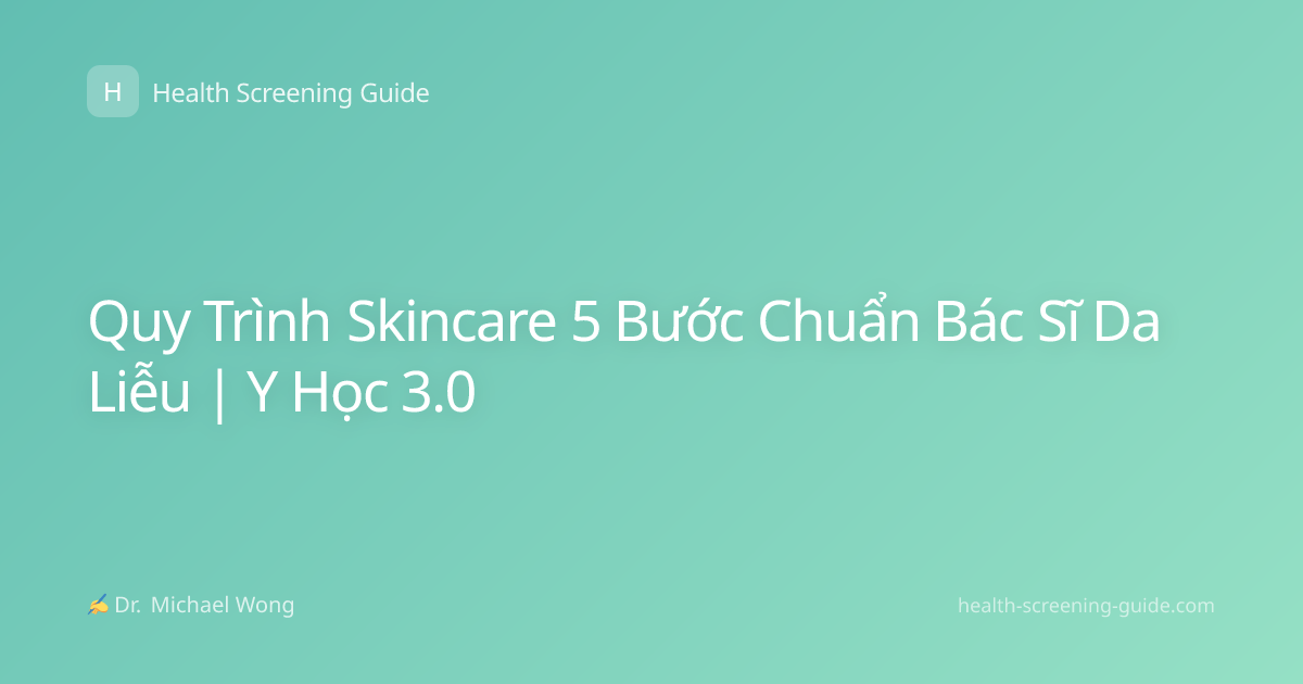 Quy Trình Skincare 5 Bước Chuẩn Bác Sĩ Da Liễu | Y Học 3.0